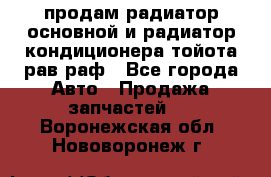 продам радиатор основной и радиатор кондиционера тойота рав раф - Все города Авто » Продажа запчастей   . Воронежская обл.,Нововоронеж г.